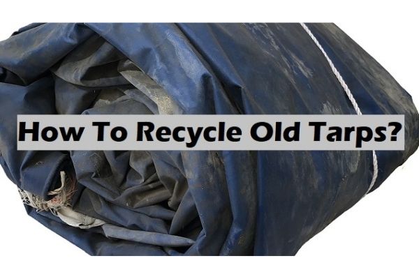 How To Recycle Old Tarps?